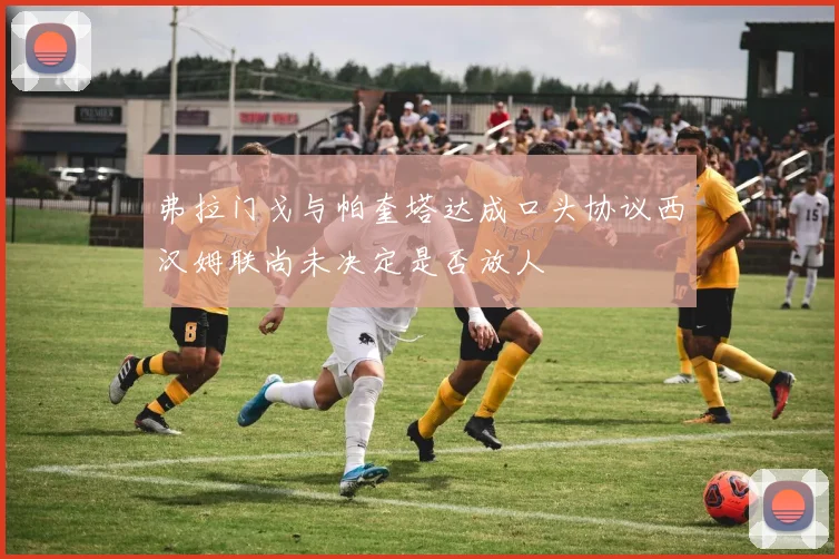 弗拉门戈与帕奎塔达成口头协议西汉姆联尚未决定是否放人