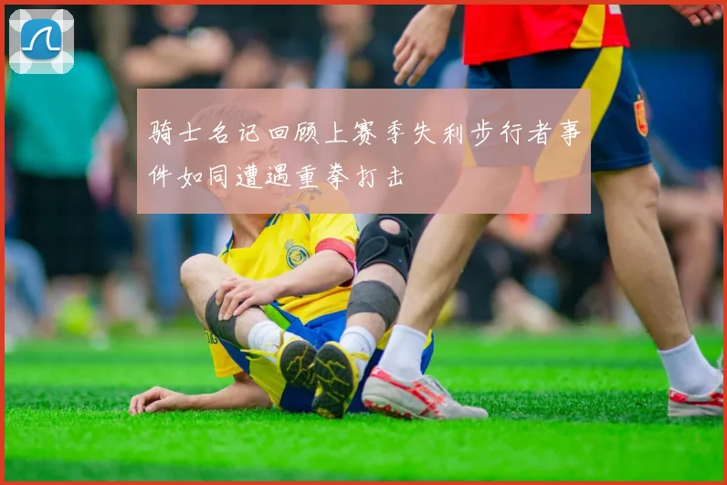 骑士名记回顾上赛季失利步行者事件如同遭遇重拳打击