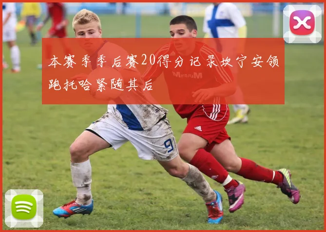 本赛季季后赛20得分记录坎宁安领跑托哈紧随其后