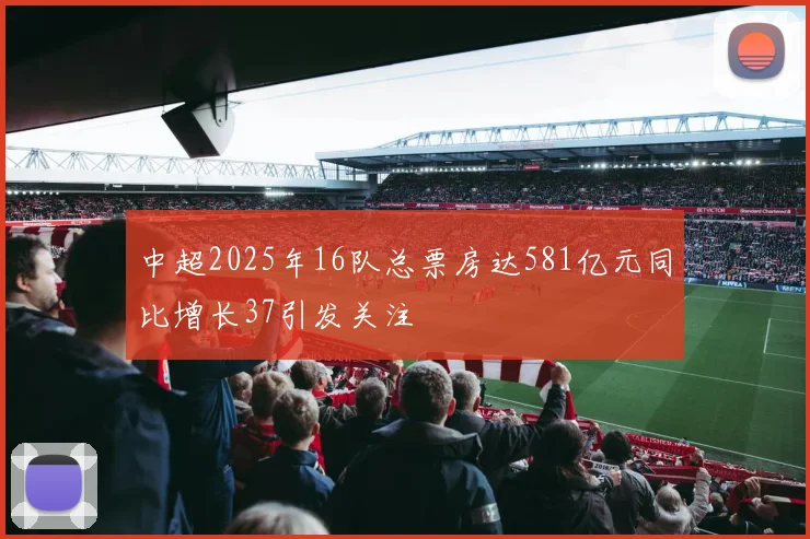中超2025年16队总票房达581亿元同比增长37引发关注