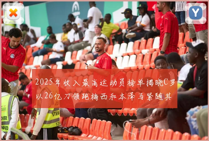 2025年收入最高运动员榜单揭晓C罗以26亿刀领跑梅西和本泽马紧随其后