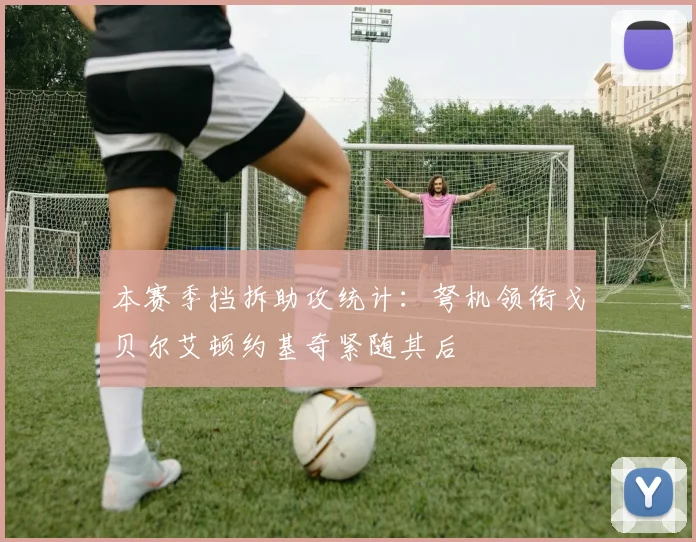 本赛季挡拆助攻统计：弩机领衔戈贝尔艾顿约基奇紧随其后