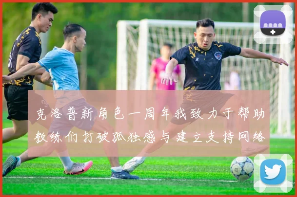 克洛普新角色一周年我致力于帮助教练们打破孤独感与建立支持网络