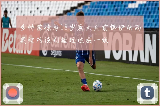 多特蒙德与18岁意大利前锋伊纳西奥续约谈判接近达成一致