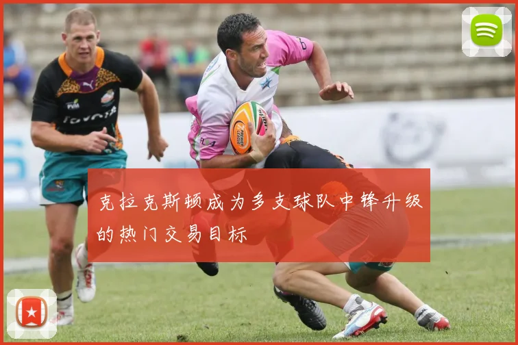 克拉克斯顿成为多支球队中锋升级的热门交易目标
