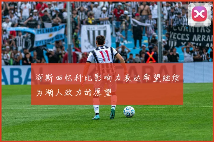 海斯回忆科比影响力表达希望继续为湖人效力的愿望